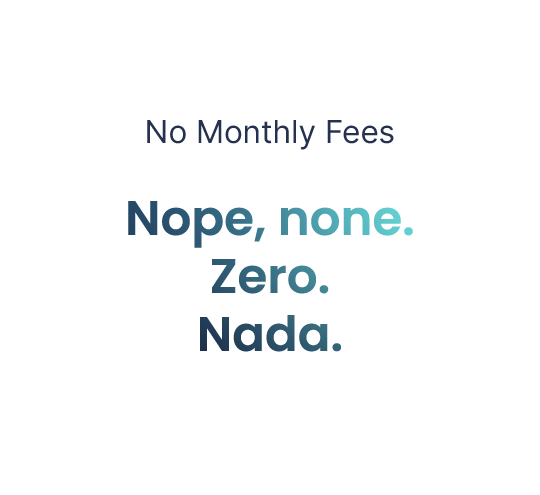 No Monthly Fees: Nope, none. Zero. Nada.